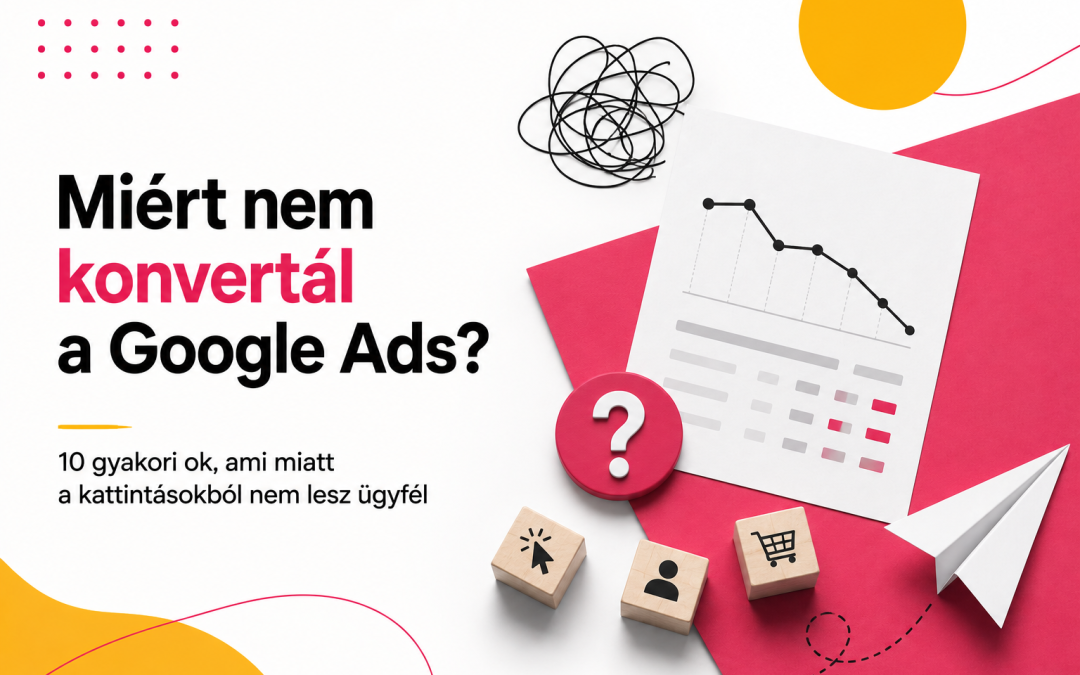 Miért nem konvertál a Google Ads? 10 gyakori ok, ami miatt a kattintásokból nem lesz ügyfél
